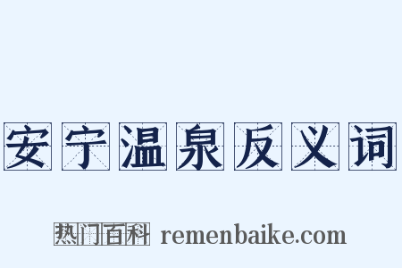 安宁温泉反义词是什么意思的图片